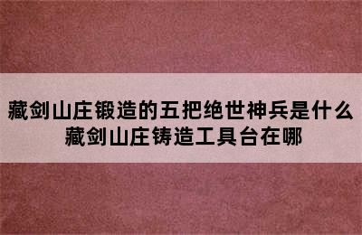 藏剑山庄锻造的五把绝世神兵是什么 藏剑山庄铸造工具台在哪